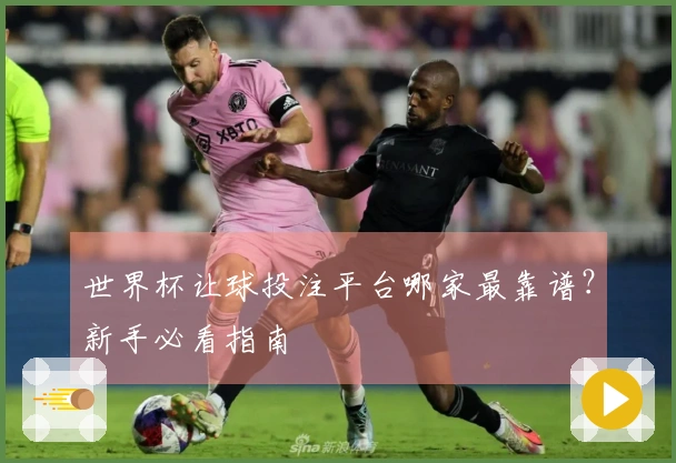 世界杯让球投注平台哪家最靠谱？新手必看指南