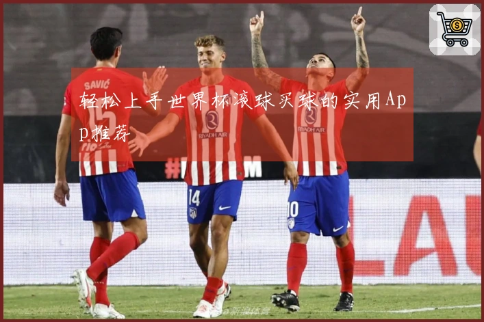 轻松上手世界杯滚球买球的实用App推荐