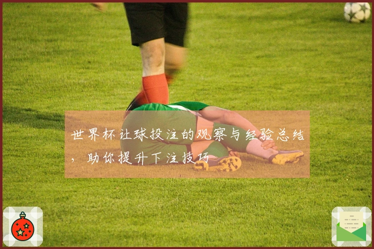 世界杯让球投注的观察与经验总结，助你提升下注技巧